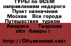 ТУРЫ по ВСЕМ направлениям недорого! › Пункт назначения ­ Москва - Все города Путешествия, туризм » Америка   . Тверская обл.,Кимры г.